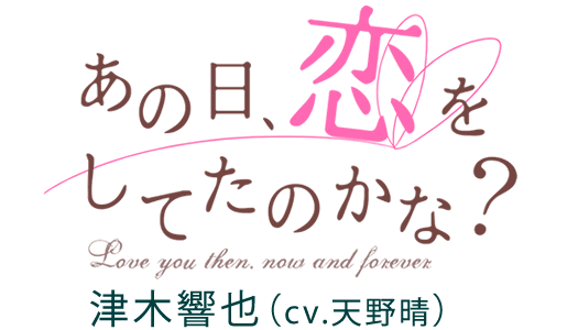 あの日、恋をしてたのかな？　津木響也（cv天野晴）