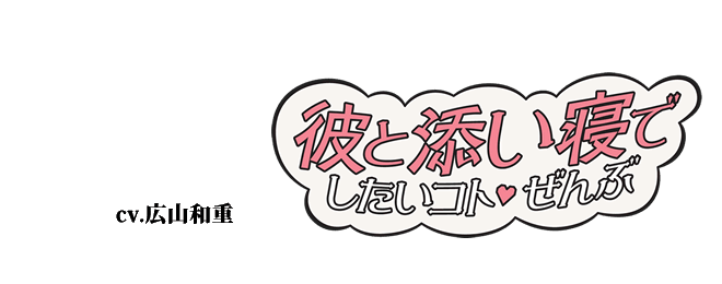 彼と添い寝でしたいコトぜんぶ　cv.広山和重